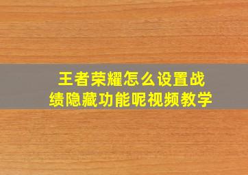 王者荣耀怎么设置战绩隐藏功能呢视频教学