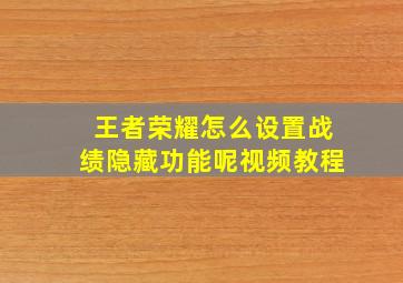 王者荣耀怎么设置战绩隐藏功能呢视频教程