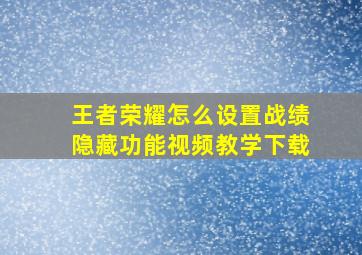 王者荣耀怎么设置战绩隐藏功能视频教学下载