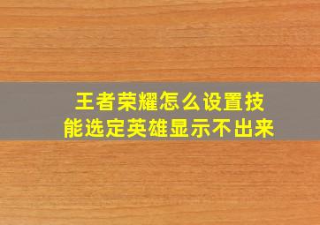 王者荣耀怎么设置技能选定英雄显示不出来