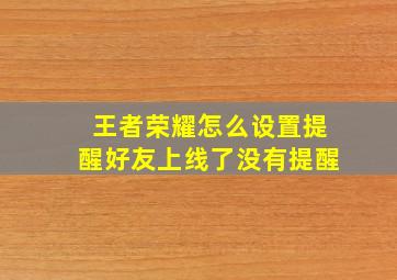 王者荣耀怎么设置提醒好友上线了没有提醒