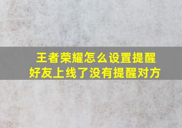 王者荣耀怎么设置提醒好友上线了没有提醒对方