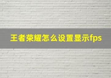 王者荣耀怎么设置显示fps