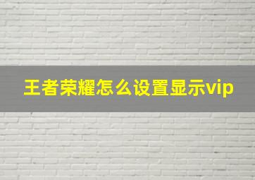 王者荣耀怎么设置显示vip