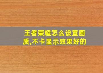 王者荣耀怎么设置画质,不卡显示效果好的