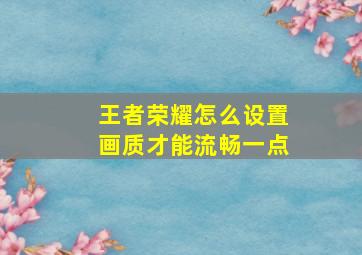 王者荣耀怎么设置画质才能流畅一点