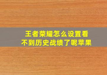 王者荣耀怎么设置看不到历史战绩了呢苹果