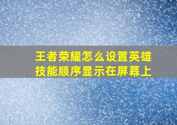 王者荣耀怎么设置英雄技能顺序显示在屏幕上