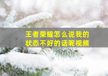 王者荣耀怎么说我的状态不好的话呢视频