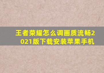 王者荣耀怎么调画质流畅2021版下载安装苹果手机