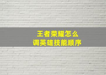 王者荣耀怎么调英雄技能顺序