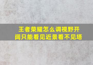 王者荣耀怎么调视野开阔只能看见近景看不见塔