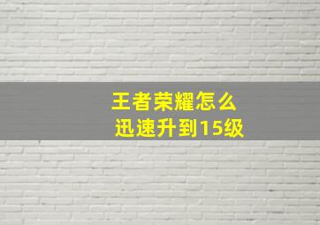 王者荣耀怎么迅速升到15级