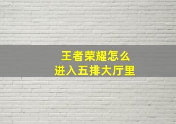 王者荣耀怎么进入五排大厅里