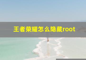 王者荣耀怎么隐藏root