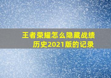 王者荣耀怎么隐藏战绩历史2021版的记录