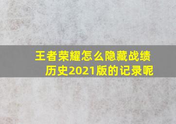 王者荣耀怎么隐藏战绩历史2021版的记录呢