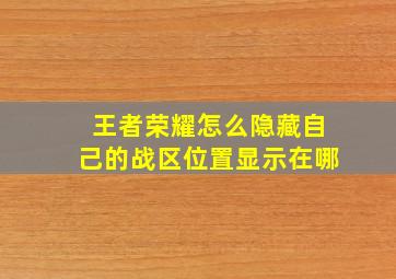 王者荣耀怎么隐藏自己的战区位置显示在哪