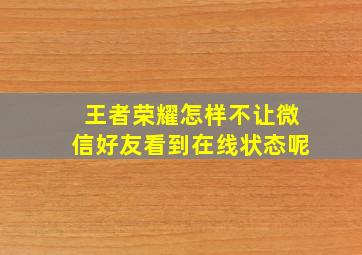 王者荣耀怎样不让微信好友看到在线状态呢