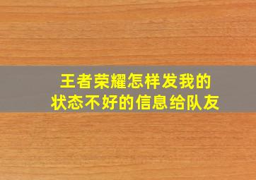 王者荣耀怎样发我的状态不好的信息给队友