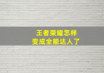 王者荣耀怎样变成全能达人了