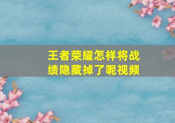 王者荣耀怎样将战绩隐藏掉了呢视频