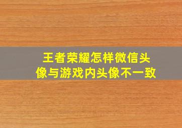 王者荣耀怎样微信头像与游戏内头像不一致