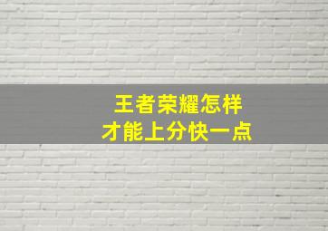 王者荣耀怎样才能上分快一点