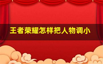 王者荣耀怎样把人物调小