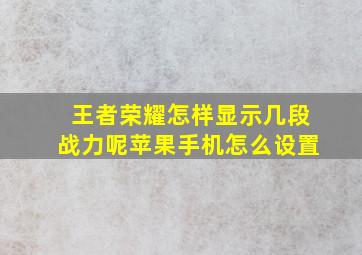 王者荣耀怎样显示几段战力呢苹果手机怎么设置