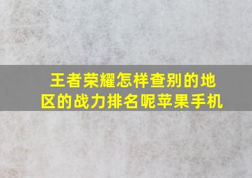 王者荣耀怎样查别的地区的战力排名呢苹果手机