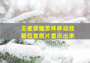 王者荣耀怎样移动技能位置图片显示出来