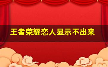 王者荣耀恋人显示不出来