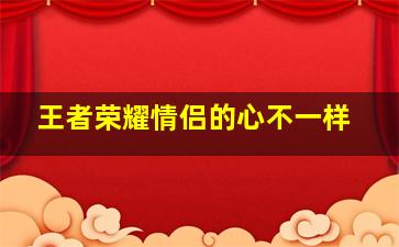 王者荣耀情侣的心不一样