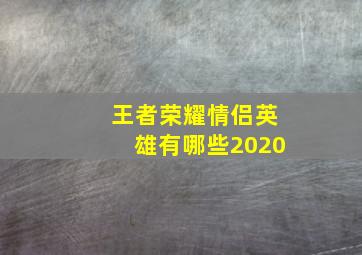 王者荣耀情侣英雄有哪些2020