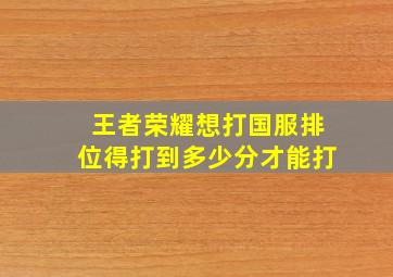 王者荣耀想打国服排位得打到多少分才能打