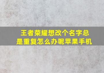 王者荣耀想改个名字总是重复怎么办呢苹果手机