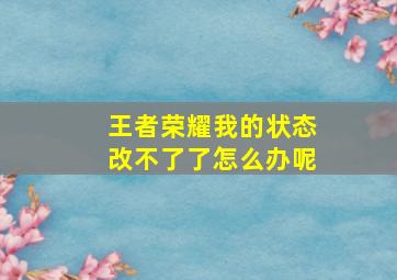 王者荣耀我的状态改不了了怎么办呢