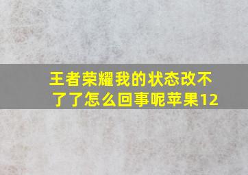 王者荣耀我的状态改不了了怎么回事呢苹果12