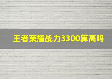 王者荣耀战力3300算高吗