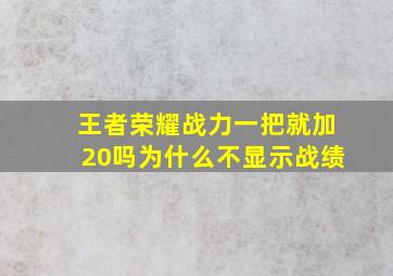 王者荣耀战力一把就加20吗为什么不显示战绩