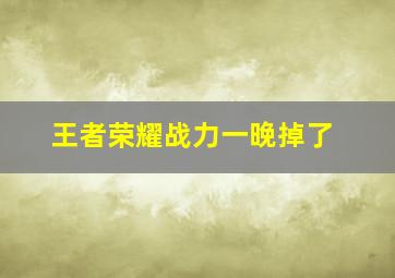 王者荣耀战力一晚掉了