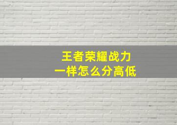 王者荣耀战力一样怎么分高低