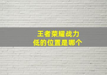 王者荣耀战力低的位置是哪个