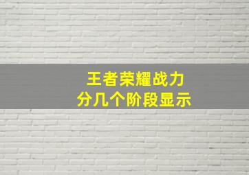 王者荣耀战力分几个阶段显示