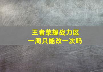 王者荣耀战力区一周只能改一次吗