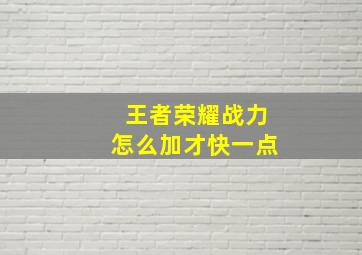 王者荣耀战力怎么加才快一点