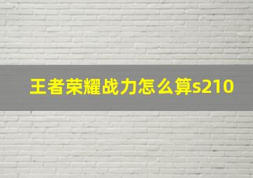 王者荣耀战力怎么算s210