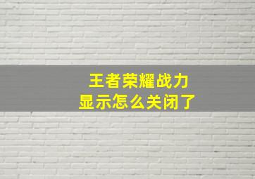 王者荣耀战力显示怎么关闭了