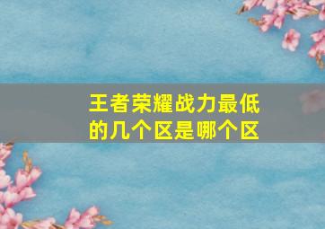 王者荣耀战力最低的几个区是哪个区